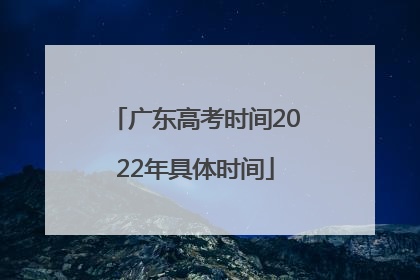 广东高考时间2022年具体时间