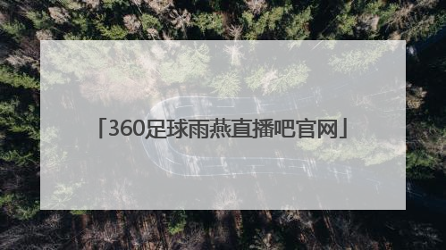 「360足球雨燕直播吧官网」360足球直播手机无插件高清雨燕