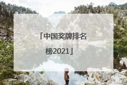 「中国奖牌排名榜2021」中国奖牌排名榜2022最新