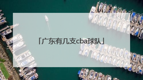 「广东有几支cba球队」广东有几支cba球队名单