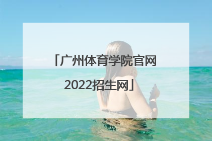 「广州体育学院官网2022招生网」广州体育学院2022艺术招生