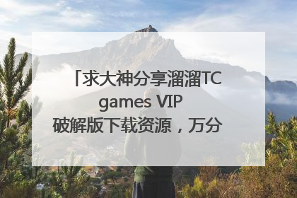 求大神分享溜溜TC games VIP破解版下载资源，万分感谢，感激不尽！