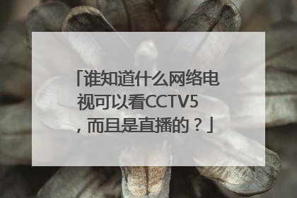 谁知道什么网络电视可以看CCTV5，而且是直播的？