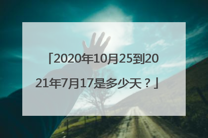 2020年10月25到2021年7月17是多少天？
