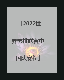 「2022世界男排联赛中国队赛程」2022世界男排联赛中国队名单