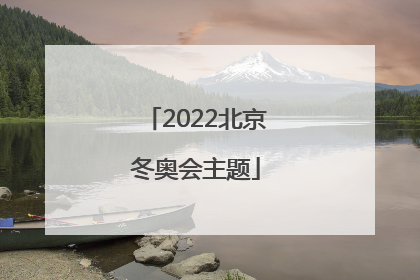 「2022北京冬奥会主题」2022北京冬奥会主题口号